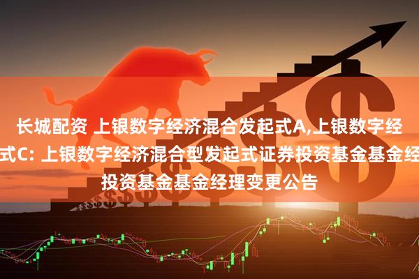 长城配资 上银数字经济混合发起式A,上银数字经济混合发起式C: 上银数字经济混合型发起式证券投资基金基金经理变更公告