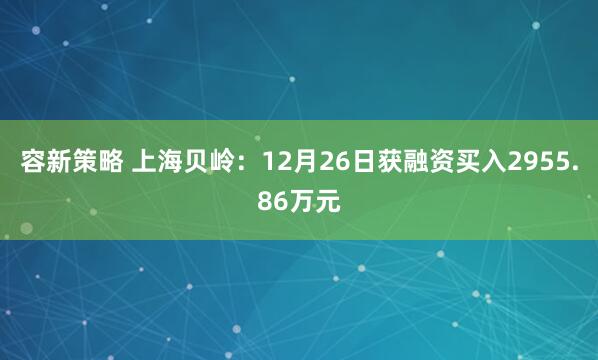 容新策略 上海贝岭：12月26日获融资买入2955.86万元