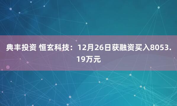 典丰投资 恒玄科技：12月26日获融资买入8053.19万元
