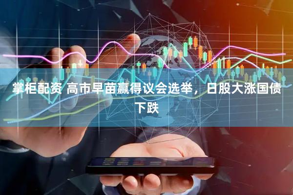 掌柜配资 高市早苗赢得议会选举，日股大涨国债下跌