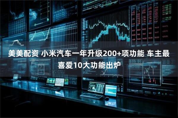 美美配资 小米汽车一年升级200+项功能 车主最喜爱10大功能出炉