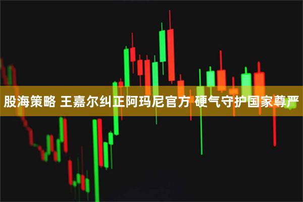 股海策略 王嘉尔纠正阿玛尼官方 硬气守护国家尊严