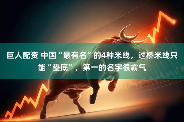 巨人配资 中国“最有名”的4种米线，过桥米线只能“垫底”，第一的名字很霸气