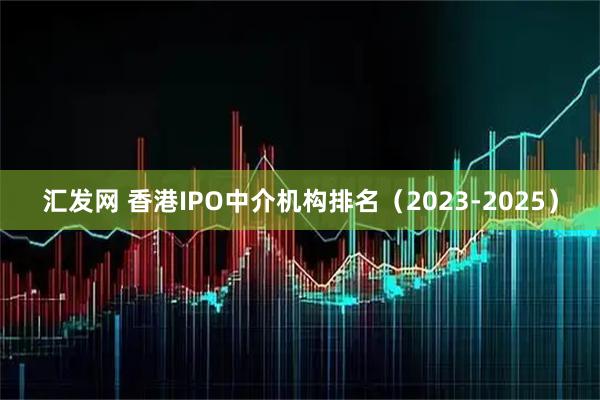 汇发网 香港IPO中介机构排名（2023-2025）